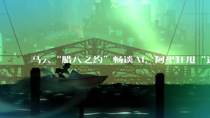 马云“腊八之约”畅谈AI，阿里狂甩“连炸”_教育_乡村_时代