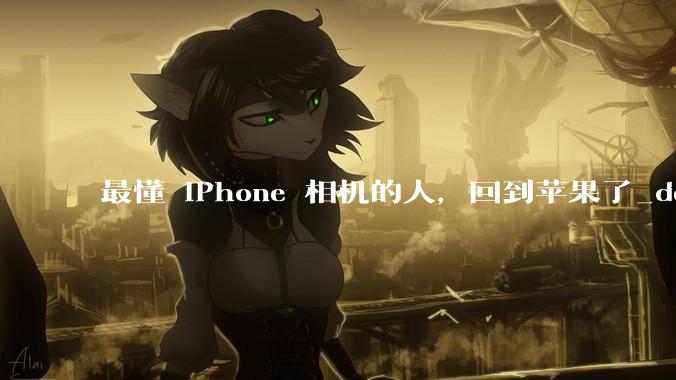 最懂 iPhone 相机的人，回到苹果了_de_Pro_应用