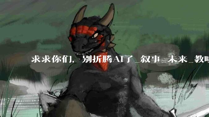 求求你们，别折腾AI了_叙事_未来_教唆犯