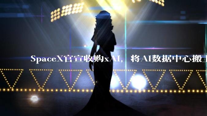 SpaceX官宣收购xAI，将AI数据中心搬上太空？A股商业航天板块超九成股票上涨_公司_产品_卫星