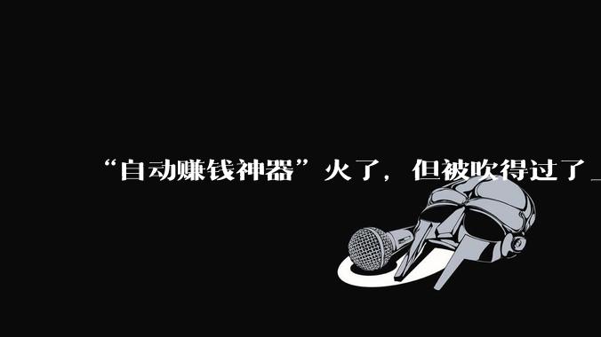 “自动赚钱神器”火了，但被吹得过了_工具_Mini_交易