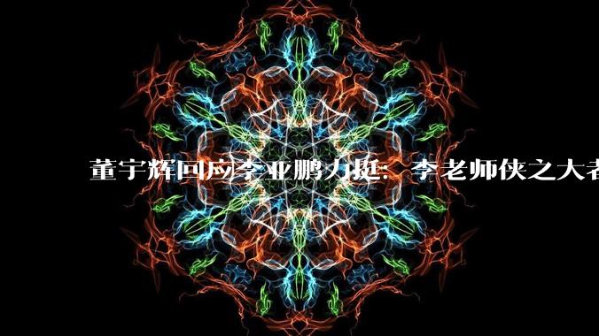 董宇辉回应李亚鹏力挺：李老师侠之大者，令人钦佩！李亚鹏连续两天直播都破亿，一个月涨粉500万_嫣然_统计数据显示_销售额