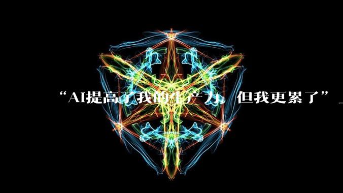“AI提高了我的生产力，但我更累了”_输出_工作_OpenFGA