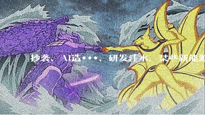 抄袭、AI造***、研发注水，某些新能源车企的“遮羞布”该揭开了！_品牌_消费者_新车